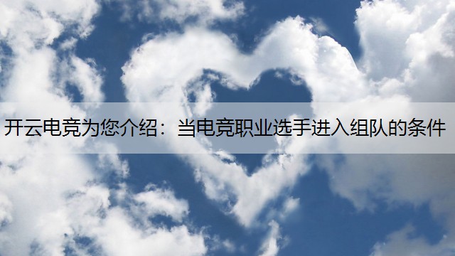 开云电竞为您介绍：当电竞职业选手进入组队的条件