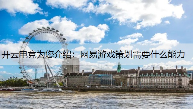 开云电竞为您介绍：网易游戏策划需要什么能力