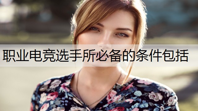 职业电竞选手所必备的条件包括