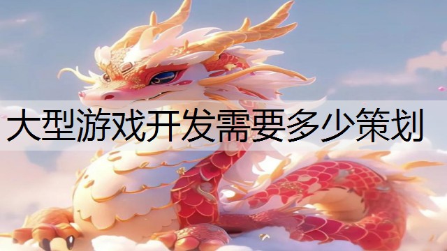 大型游戏开发需要多少策划