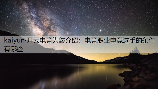 kaiyun·开云电竞为您介绍：电竞职业电竞选手的条件有哪些