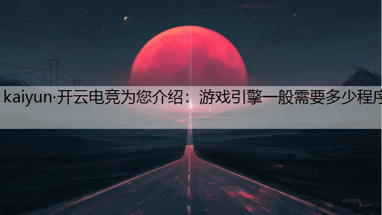 kaiyun·开云电竞为您介绍：游戏引擎一般需要多少程序