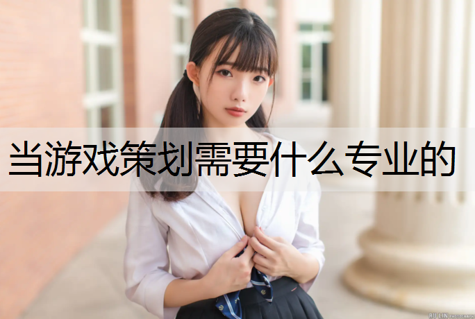 当游戏策划需要什么专业的
