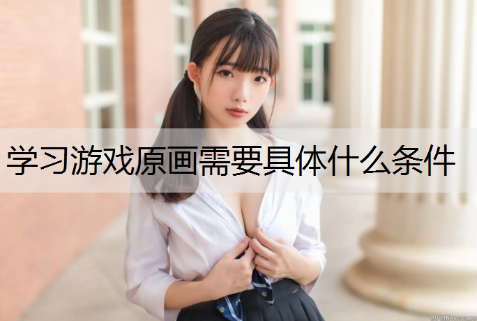 学习游戏原画需要具体什么条件