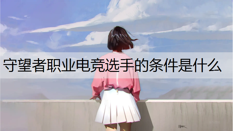 守望者职业电竞选手的条件是什么
