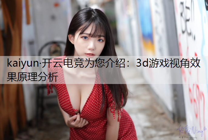 kaiyun·开云电竞为您介绍：3d游戏视角效果原理分析