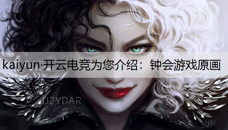 kaiyun·开云电竞为您介绍：钟会游戏原画