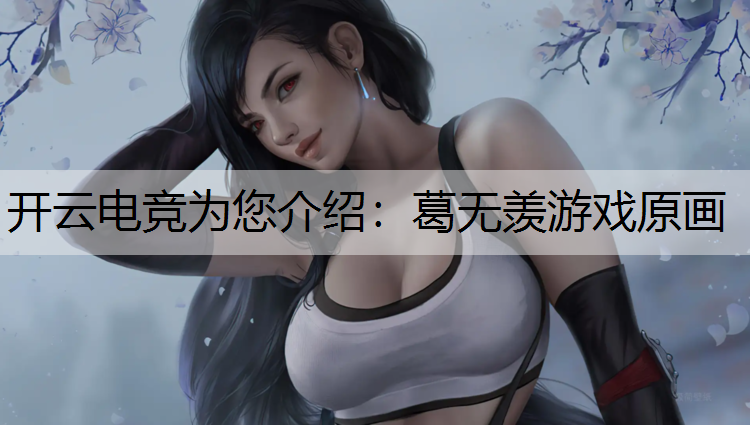 开云电竞为您介绍：葛无羡游戏原画