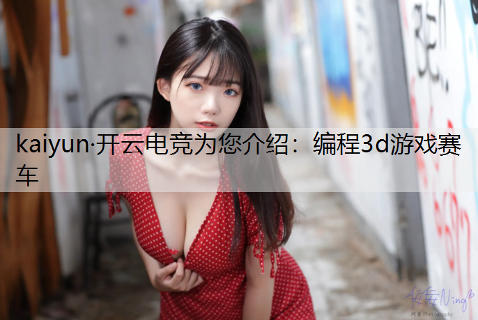 kaiyun·开云电竞为您介绍：编程3d游戏赛车