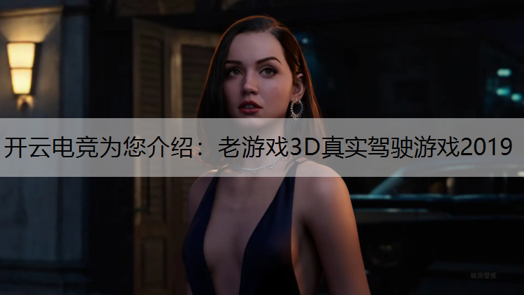 开云电竞为您介绍：老游戏3D真实驾驶游戏2019