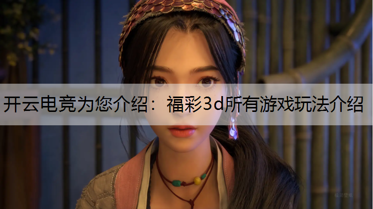 开云电竞为您介绍：福彩3d所有游戏玩法介绍
