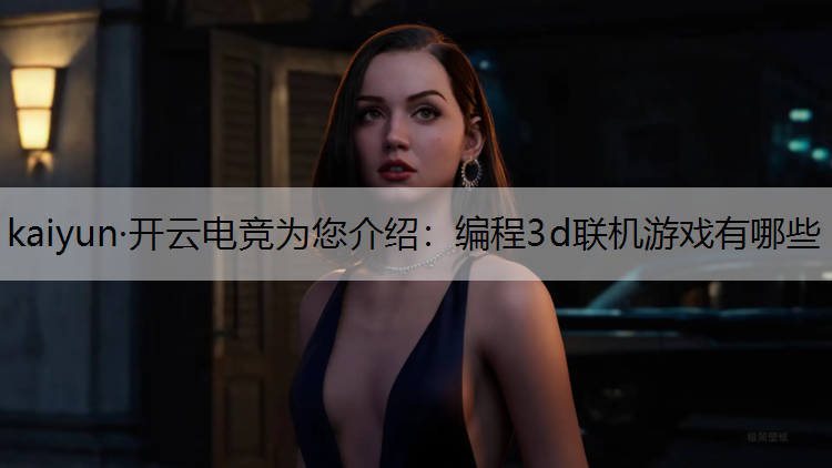 kaiyun·开云电竞为您介绍：编程3d联机游戏有哪些