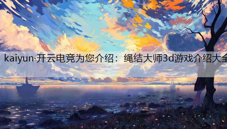kaiyun·开云电竞为您介绍：绳结大师3d游戏介绍大全