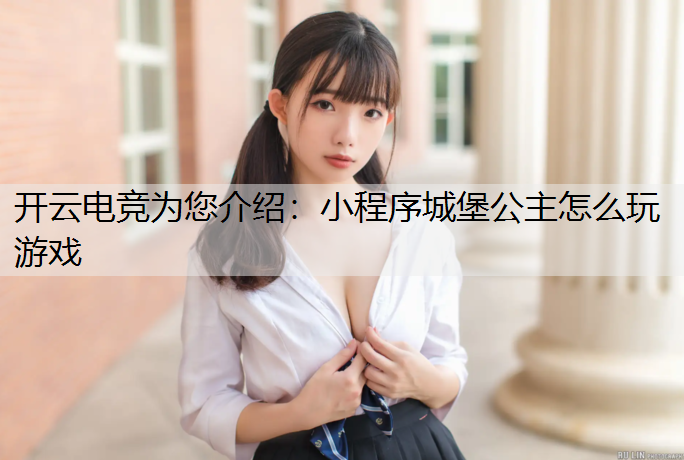 开云电竞为您介绍：小程序城堡公主怎么玩游戏
