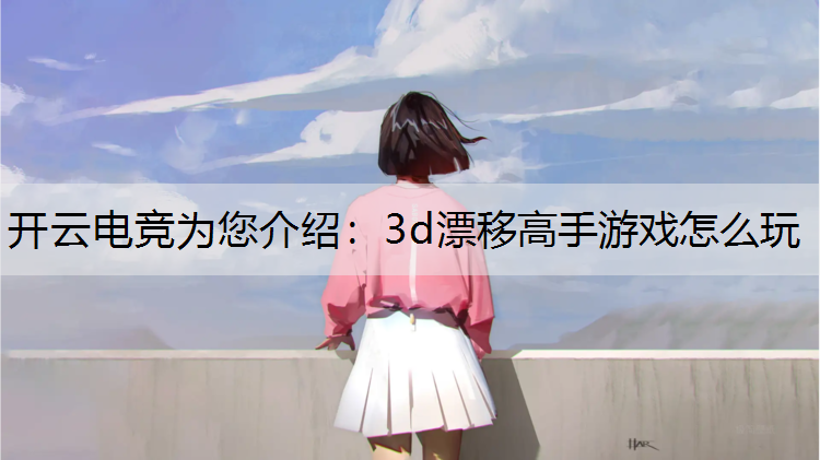 开云电竞为您介绍：3d漂移高手游戏怎么玩