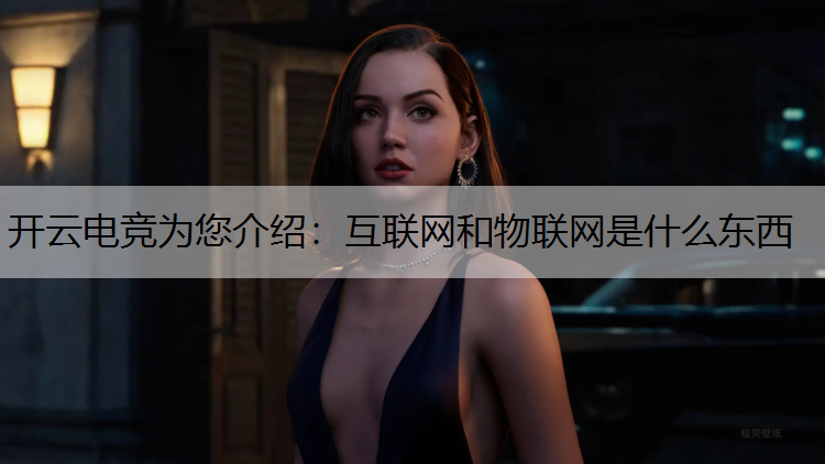 开云电竞为您介绍：互联网和物联网是什么东西