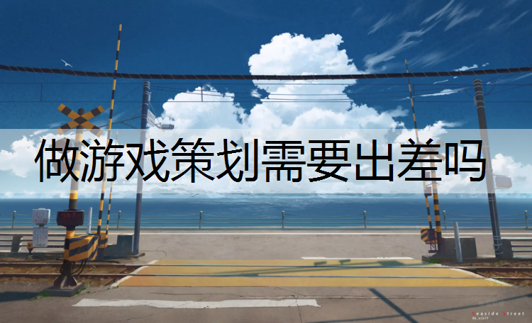做游戏策划需要出差吗