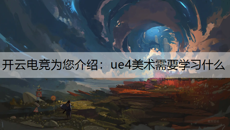 开云电竞为您介绍：ue4美术需要学习什么