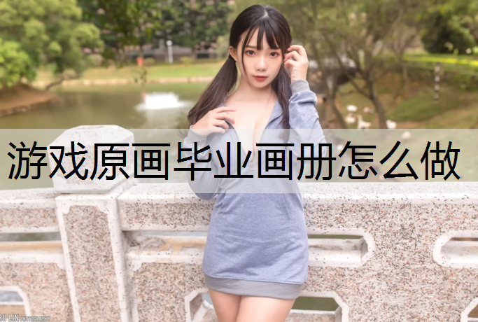 游戏原画毕业画册怎么做
