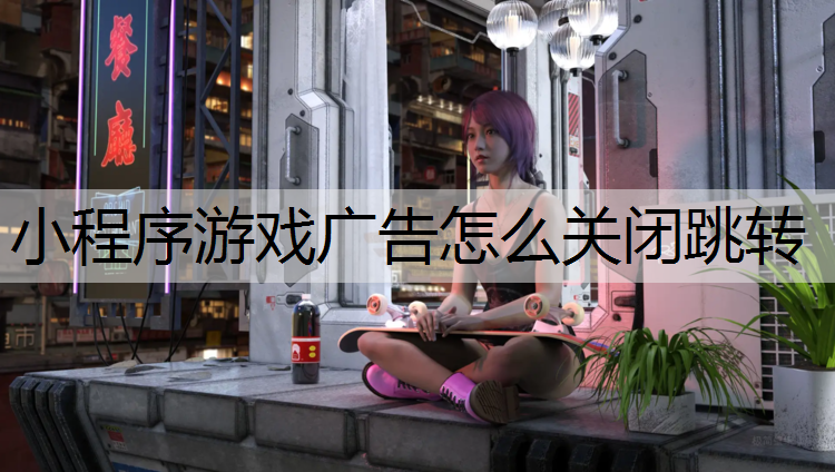 小程序游戏广告怎么关闭跳转