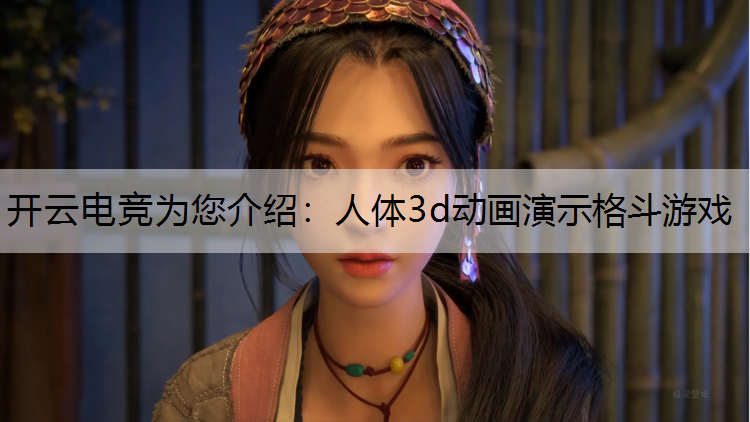 开云电竞为您介绍：人体3d动画演示格斗游戏