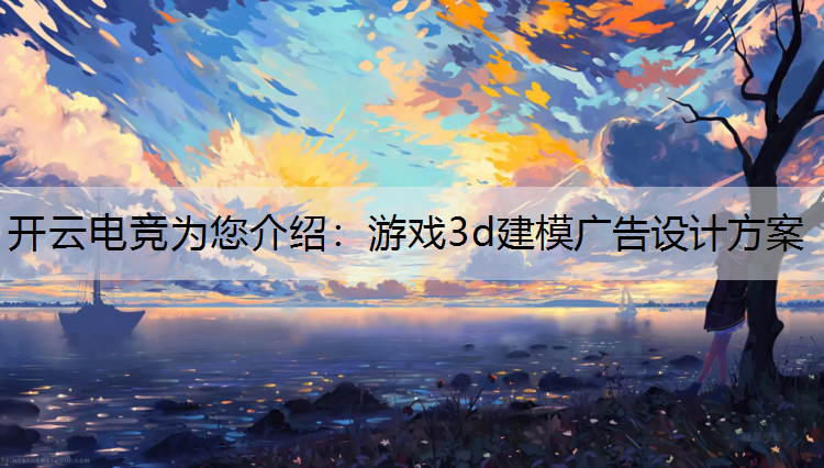 开云电竞为您介绍：游戏3d建模广告设计方案