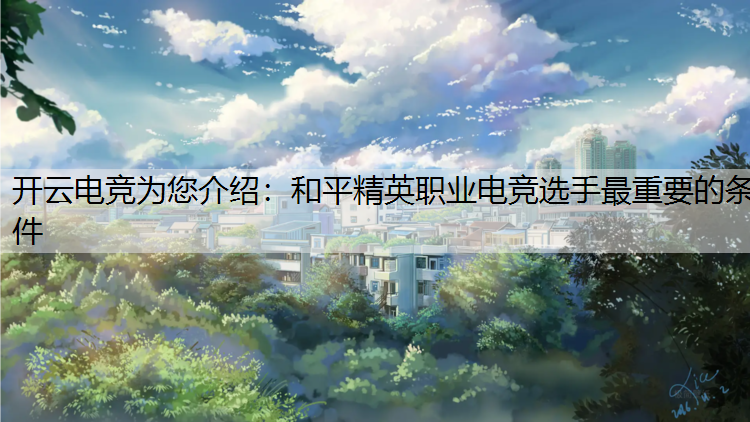 开云电竞为您介绍：和平精英职业电竞选手最重要的条件