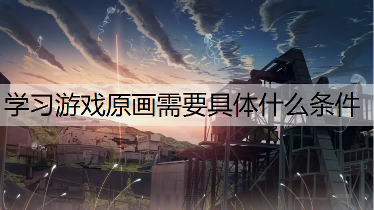 学习游戏原画需要具体什么条件