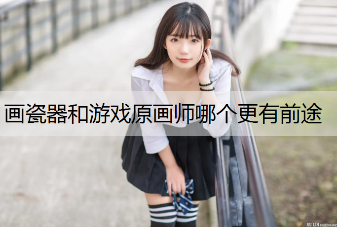 画瓷器和游戏原画师哪个更有前途