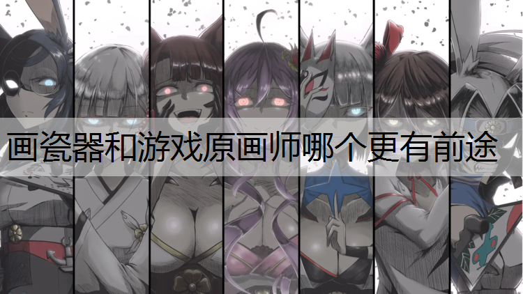 画瓷器和游戏原画师哪个更有前途