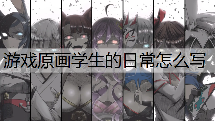 游戏原画学生的日常怎么写